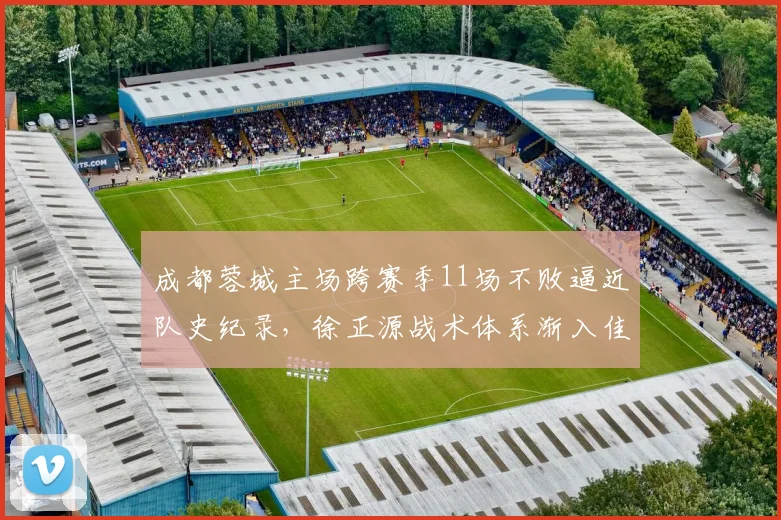 成都蓉城主场跨赛季11场不败逼近队史纪录，徐正源战术体系渐入佳境