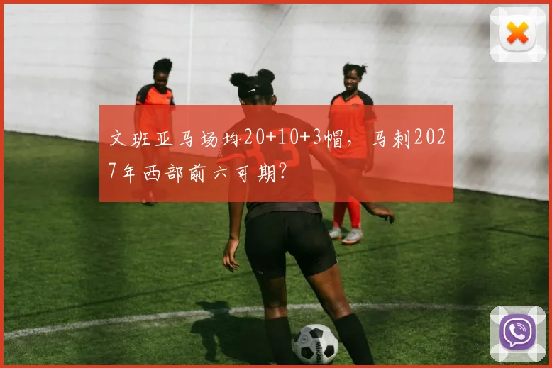 文班亚马场均20+10+3帽,马刺2027年西部前六可期?